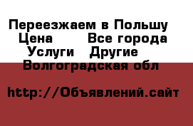 Переезжаем в Польшу › Цена ­ 1 - Все города Услуги » Другие   . Волгоградская обл.